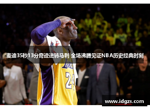 麦迪35秒13分奇迹逆转马刺 全场沸腾见证NBA历史经典时刻